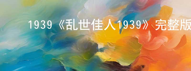 ﻿邓海芸发布﻿1939《乱世佳人1939》完整版电影/在线观看/百度云-美剧天堂